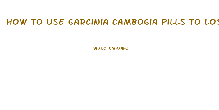 How To Use Garcinia Cambogia Pills To Lose Weight