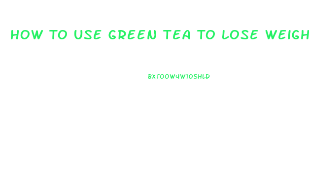 How To Use Green Tea To Lose Weight