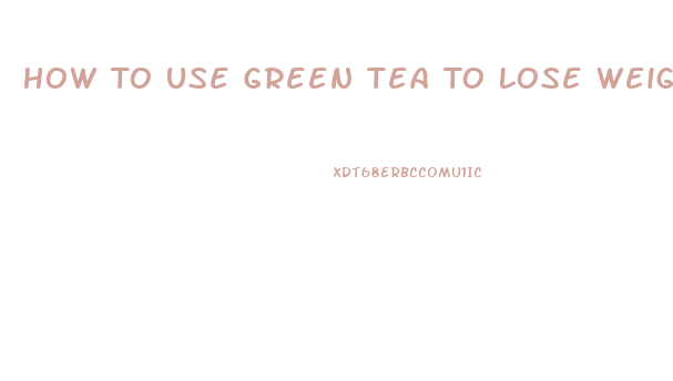 How To Use Green Tea To Lose Weight