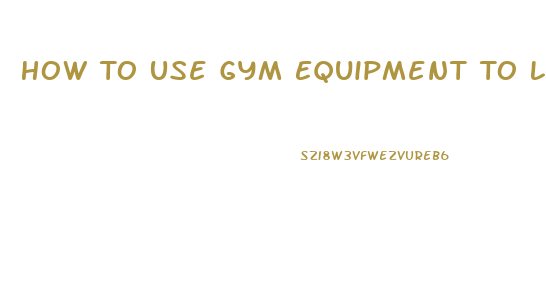 How To Use Gym Equipment To Lose Weight