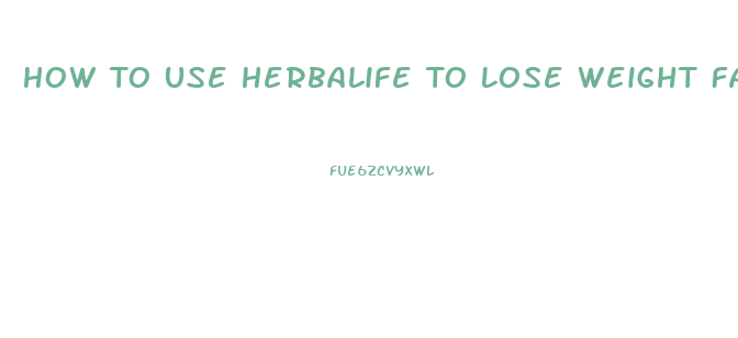How To Use Herbalife To Lose Weight Fast