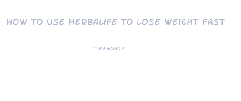 How To Use Herbalife To Lose Weight Fast