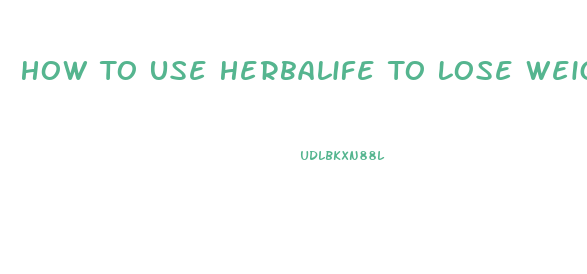 How To Use Herbalife To Lose Weight Fast