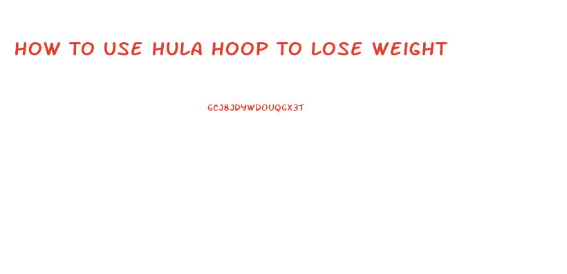 How To Use Hula Hoop To Lose Weight