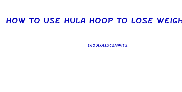 How To Use Hula Hoop To Lose Weight