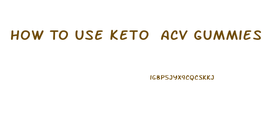 How To Use Keto Acv Gummies