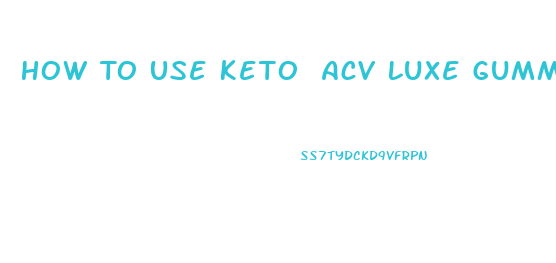 How To Use Keto Acv Luxe Gummies