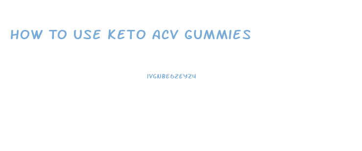 How To Use Keto Acv Gummies