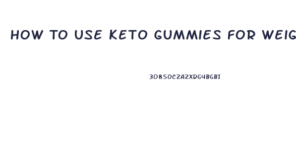 How To Use Keto Gummies For Weight Loss