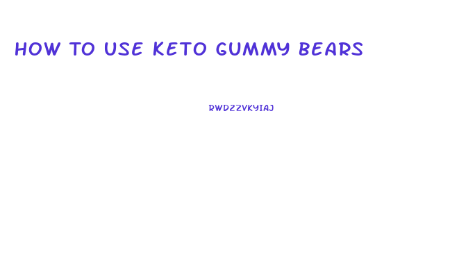 How To Use Keto Gummy Bears