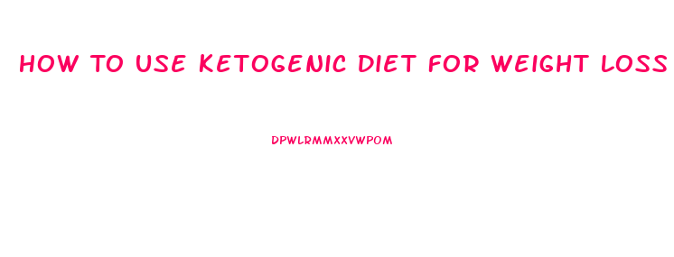How To Use Ketogenic Diet For Weight Loss