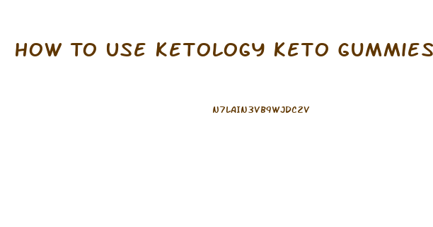 How To Use Ketology Keto Gummies