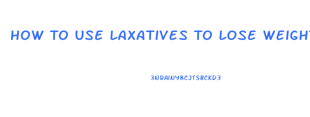 How To Use Laxatives To Lose Weight Fast