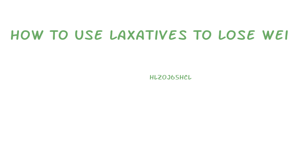 How To Use Laxatives To Lose Weight Fast