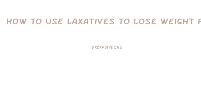 How To Use Laxatives To Lose Weight Fast