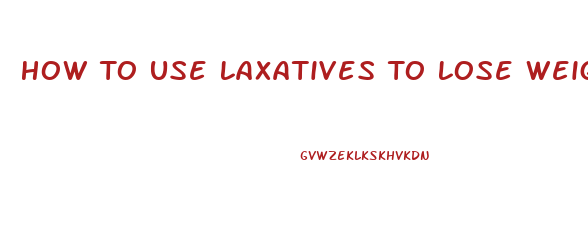 How To Use Laxatives To Lose Weight Fast