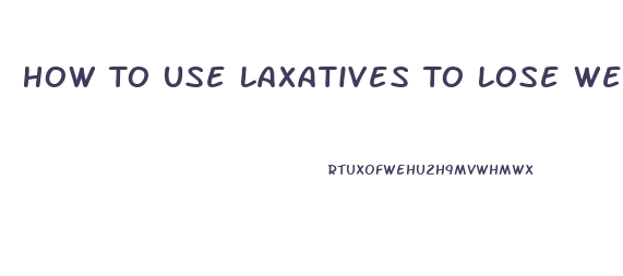 How To Use Laxatives To Lose Weight Fast