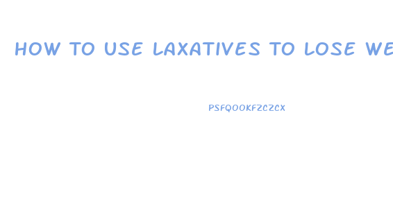 How To Use Laxatives To Lose Weight