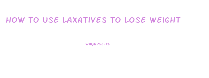 How To Use Laxatives To Lose Weight