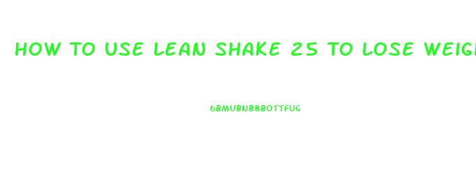 How To Use Lean Shake 25 To Lose Weight