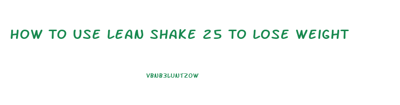 How To Use Lean Shake 25 To Lose Weight
