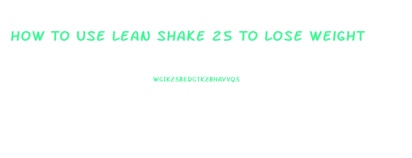 How To Use Lean Shake 25 To Lose Weight