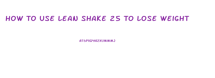 How To Use Lean Shake 25 To Lose Weight