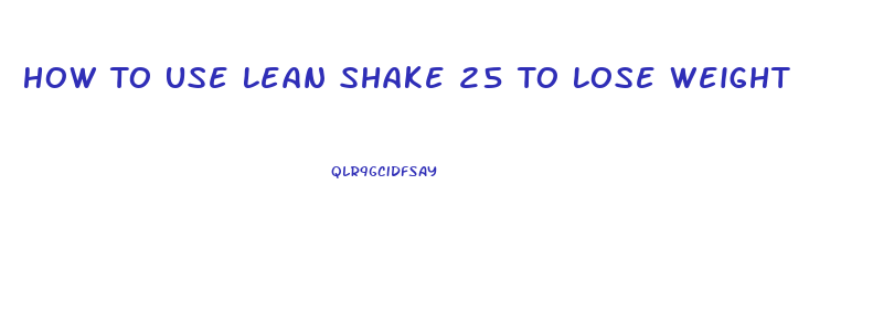 How To Use Lean Shake 25 To Lose Weight