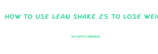 How To Use Lean Shake 25 To Lose Weight