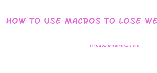 How To Use Macros To Lose Weight