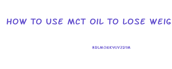 How To Use Mct Oil To Lose Weight