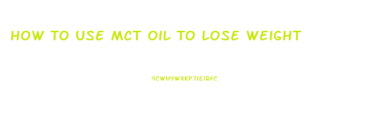 How To Use Mct Oil To Lose Weight