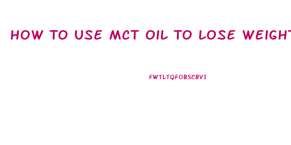 How To Use Mct Oil To Lose Weight