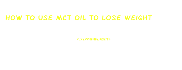 How To Use Mct Oil To Lose Weight