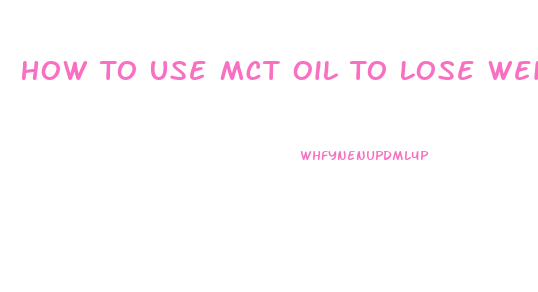 How To Use Mct Oil To Lose Weight