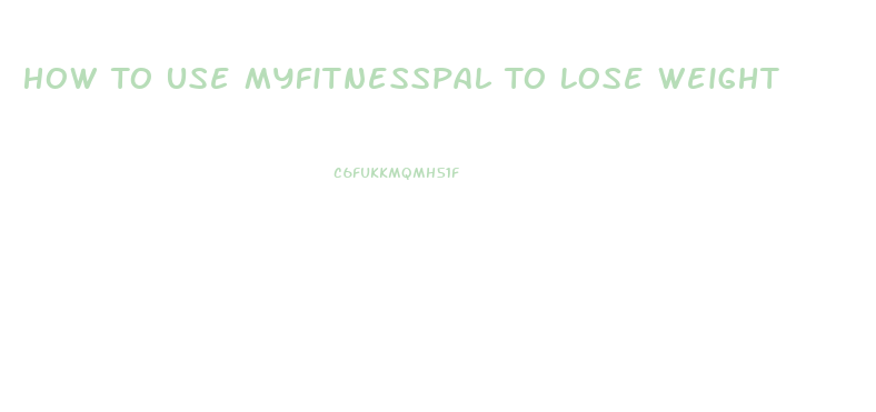 How To Use Myfitnesspal To Lose Weight