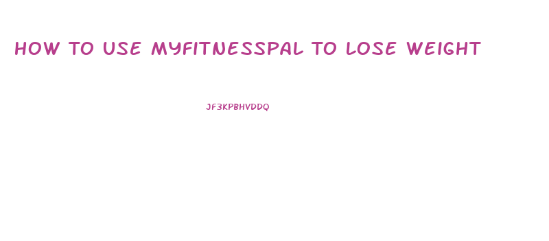 How To Use Myfitnesspal To Lose Weight