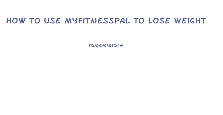 How To Use Myfitnesspal To Lose Weight