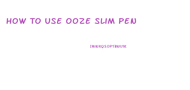 How To Use Ooze Slim Pen