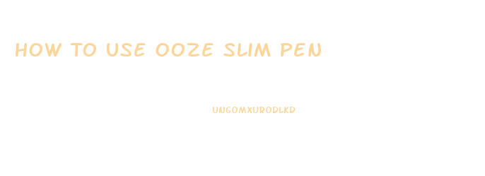 How To Use Ooze Slim Pen