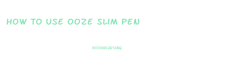 How To Use Ooze Slim Pen