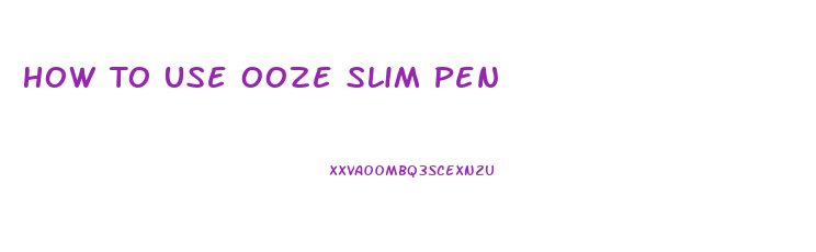How To Use Ooze Slim Pen