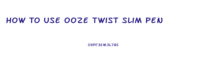 How To Use Ooze Twist Slim Pen