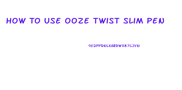 How To Use Ooze Twist Slim Pen