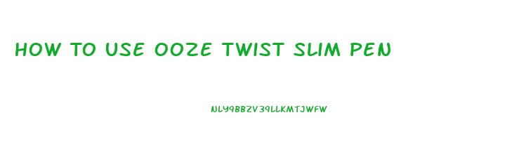 How To Use Ooze Twist Slim Pen