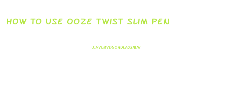 How To Use Ooze Twist Slim Pen