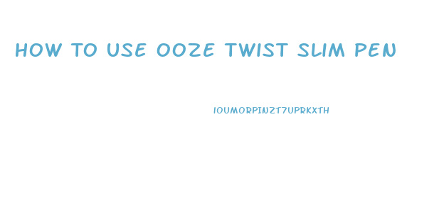 How To Use Ooze Twist Slim Pen