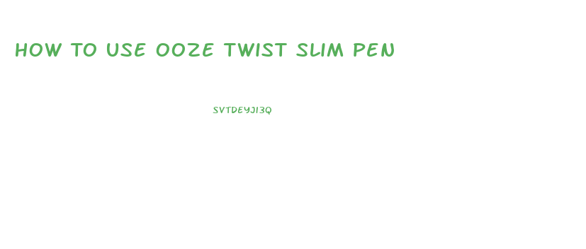 How To Use Ooze Twist Slim Pen