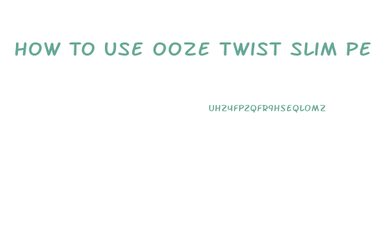 How To Use Ooze Twist Slim Pen