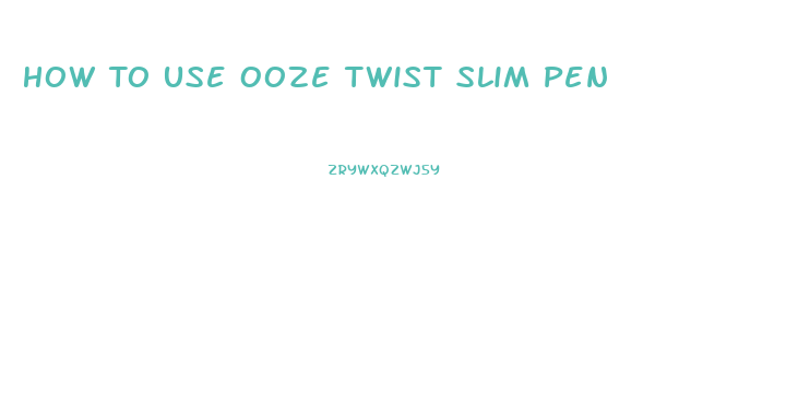 How To Use Ooze Twist Slim Pen